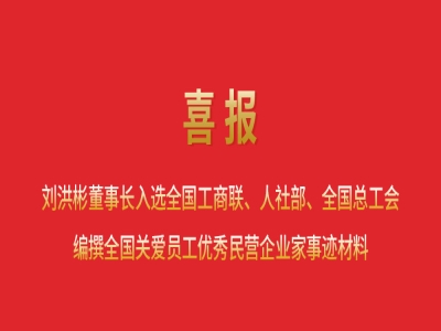 喜報丨劉洪彬董事長入選全國工商聯(lián)、人社部、全國總工會編撰全國關(guān)愛員工優(yōu)秀民營企業(yè)家事跡材料